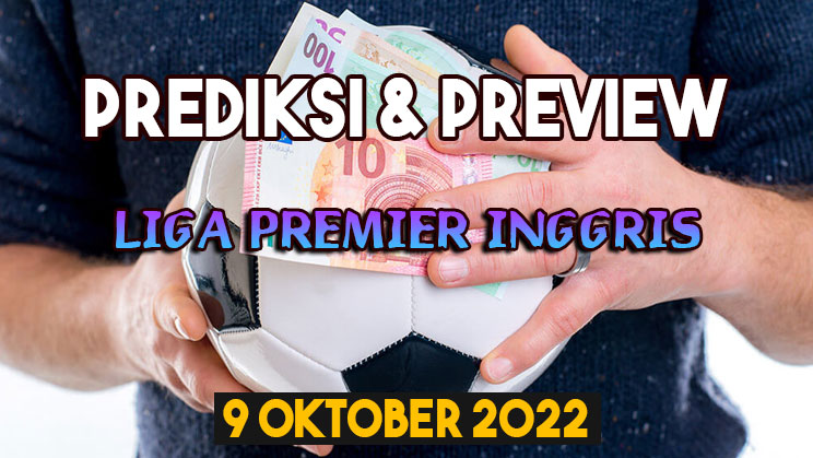 Preview, Analisis dan Prediksi Bola Liga Premier Inggris 9 Oktober 2022